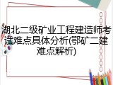 湖北二级矿业工程建造师考试难点具体分析(鄂矿二建难点解析)