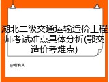 湖北二级交通运输造价工程师考试难点具体分析(鄂交造价考难点)