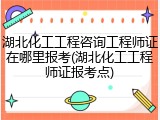 湖北化工工程咨询工程师证在哪里报考(湖北化工工程师证报考点)