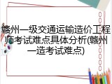 赣州一级交通运输造价工程师考试难点具体分析(赣州一造考试难点)