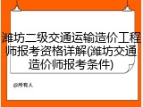 潍坊二级交通运输造价工程师报考资格详解(潍坊交通造价师报考条件)