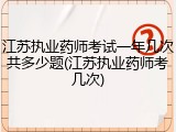 江苏执业药师考试一年几次共多少题(江苏执业药师考几次)