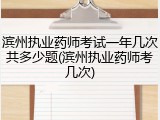 滨州执业药师考试一年几次共多少题(滨州执业药师考几次)