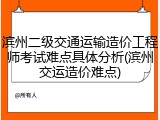 滨州二级交通运输造价工程师考试难点具体分析(滨州交运造价难点)