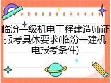 临汾一级机电工程建造师证报考具体要求(临汾一建机电报考条件)