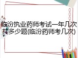 临汾执业药师考试一年几次共多少题(临汾药师考几次)