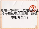 亳州一级机电工程建造师证报考具体要求(亳州一建机电报考条件)