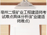 亳州二级矿业工程建造师考试难点具体分析(矿业建造师难点)