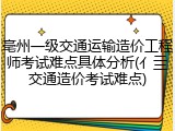 亳州一级交通运输造价工程师考试难点具体分析(亻亖交通造价考试难点)