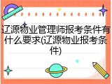 辽源物业管理师报考条件有什么要求(辽源物业报考条件)