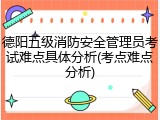 德阳五级消防安全管理员考试难点具体分析(考点难点分析)