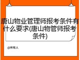 唐山物业管理师报考条件有什么要求(唐山物管师报考条件)