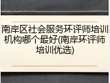南岸区社会服务环评师培训机构哪个最好(南岸环评师培训优选)