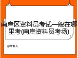 南岸区资料员考试一般在哪里考(南岸资料员考场)