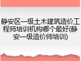 静安区一级土木建筑造价工程师培训机构哪个最好(静安一级造价师培训)