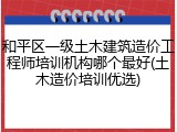 和平区一级土木建筑造价工程师培训机构哪个最好(土木造价培训优选)