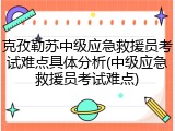 克孜勒苏中级应急救援员考试难点具体分析(中级应急救援员考试难点)
