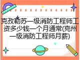 克孜勒苏一级消防工程师工资多少钱一个月通常(克州一级消防工程师月薪)
