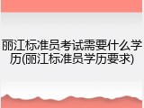 丽江标准员考试需要什么学历(丽江标准员学历要求)
