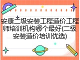 安康二级安装工程造价工程师培训机构哪个最好(二级安装造价培训优选)