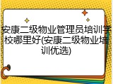 安康二级物业管理员培训学校哪里好(安康二级物业培训优选)