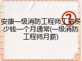 安康一级消防工程师工资多少钱一个月通常(一级消防工程师月薪)