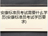 安康标准员考试需要什么学历(安康标准员考试学历要求)