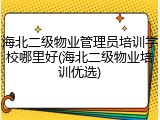 海北二级物业管理员培训学校哪里好(海北二级物业培训优选)
