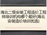 海北二级安装工程造价工程师培训机构哪个最好(海北安装造价培训优选)
