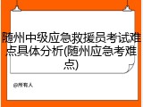 随州中级应急救援员考试难点具体分析(随州应急考难点)