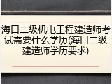 海口二级机电工程建造师考试需要什么学历(海口二级建造师学历要求)