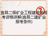 宜昌二级矿业工程建造师报考资格详解(宜昌二建矿业报考条件)