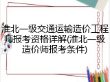 淮北一级交通运输造价工程师报考资格详解(淮北一级造价师报考条件)