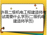 许昌二级机电工程建造师考试需要什么学历(二级机电建造师学历)
