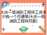 大庆一级消防工程师工资多少钱一个月通常(大庆一级消防工程师月薪)