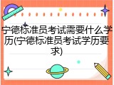 宁德标准员考试需要什么学历(宁德标准员考试学历要求)