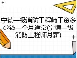 宁德一级消防工程师工资多少钱一个月通常(宁德一级消防工程师月薪)