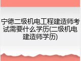 宁德二级机电工程建造师考试需要什么学历(二级机电建造师学历)