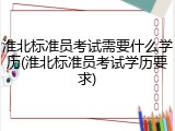 淮北标准员考试需要什么学历(淮北标准员考试学历要求)