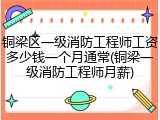铜梁区一级消防工程师工资多少钱一个月通常(铜梁一级消防工程师月薪)