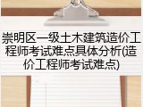 崇明区一级土木建筑造价工程师考试难点具体分析(造价工程师考试难点)
