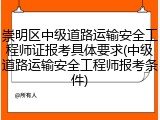 崇明区中级道路运输安全工程师证报考具体要求(中级道路运输安全工程师报考条件)
