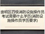 崇明区四级消防设施操作员考试需要什么学历(消防设施操作员学历要求)