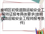 崇明区初级道路运输安全工程师证报考具体要求(崇明道路运输安全工程师报考条件)
