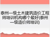泰州一级土木建筑造价工程师培训机构哪个最好(泰州一级造价师培训)