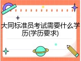 大同标准员考试需要什么学历(学历要求)