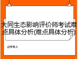 大同生态影响评价师考试难点具体分析(难点具体分析)