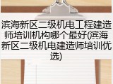 滨海新区二级机电工程建造师培训机构哪个最好(滨海新区二级机电建造师培训优选)