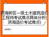 滨海新区一级土木建筑造价工程师考试难点具体分析(滨海造价考试难点)