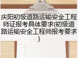 庆阳初级道路运输安全工程师证报考具体要求(初级道路运输安全工程师报考要求)